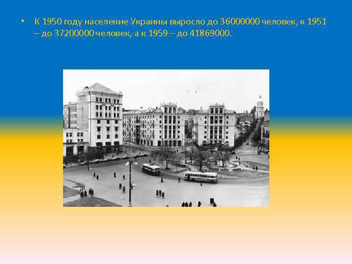  • К 1950 году население Украины выросло до 36000000 человек, к 1951 –
