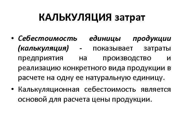 КАЛЬКУЛЯЦИЯ затрат • Себестоимость единицы продукции (калькуляция) - показывает затраты предприятия на производство и