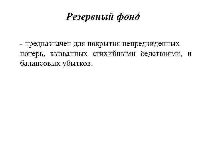 Резервный фонд - предназначен для покрытия непредвиденных потерь, вызванных стихийными бедствиями, и балансовых убытков.