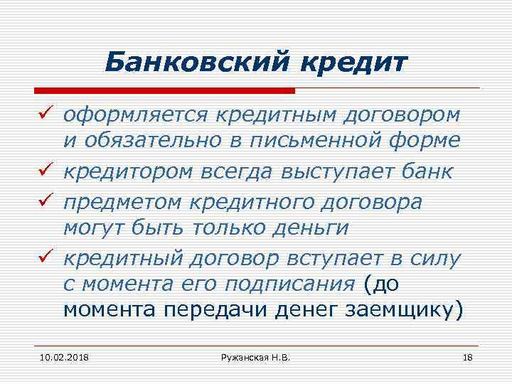 Банковский кредит ü оформляется кредитным договором и обязательно в письменной форме ü кредитором всегда