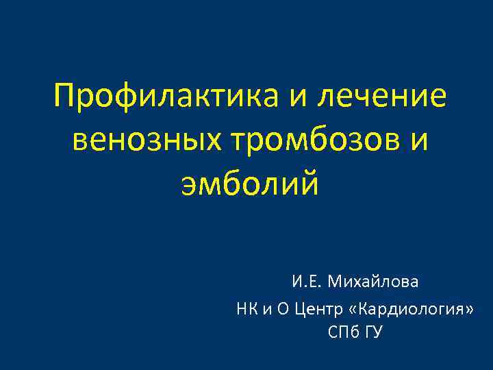 Профилактика и лечение венозных тромбозов и эмболий И. Е. Михайлова НК и О Центр