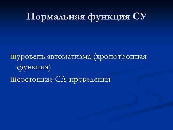 Нормальная функция СУ Ш уровень автоматизма (хронотропная функция) Ш состояние СА-проведения 