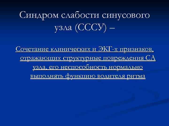 Синдром слабости синусового узла (СССУ) – Сочетание клинических и ЭКГ-х признаков, отражающих структурные повреждения