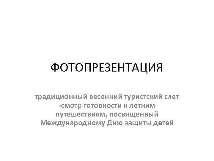 ФОТОПРЕЗЕНТАЦИЯ традиционный весенний туристский слет -смотр готовности к летним путешествиям, посвященный Международному Дню защиты