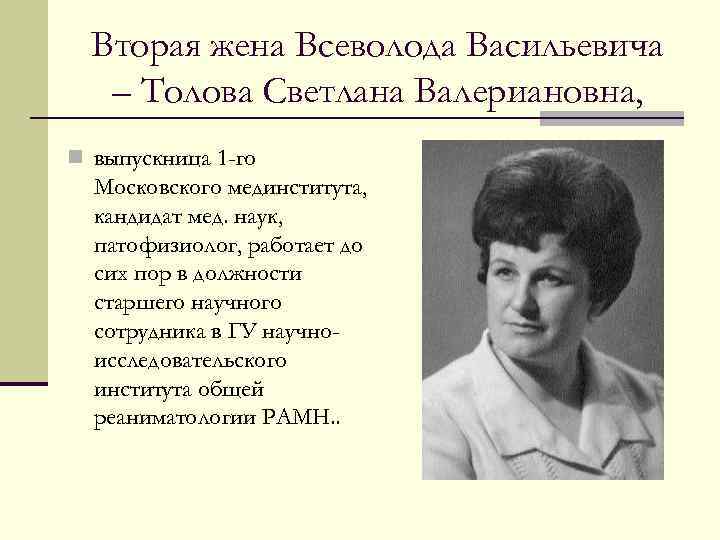 Вторая жена Всеволода Васильевича – Толова Светлана Валериановна, n выпускница 1 -го Московского мединститута,