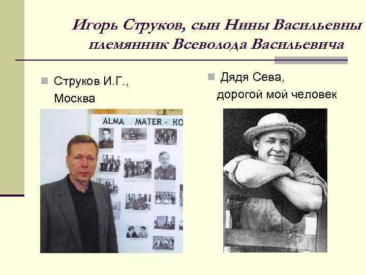 Игорь Струков, сын Нины Васильевны племянник Всеволода Васильевича n Струков И. Г. , Москва