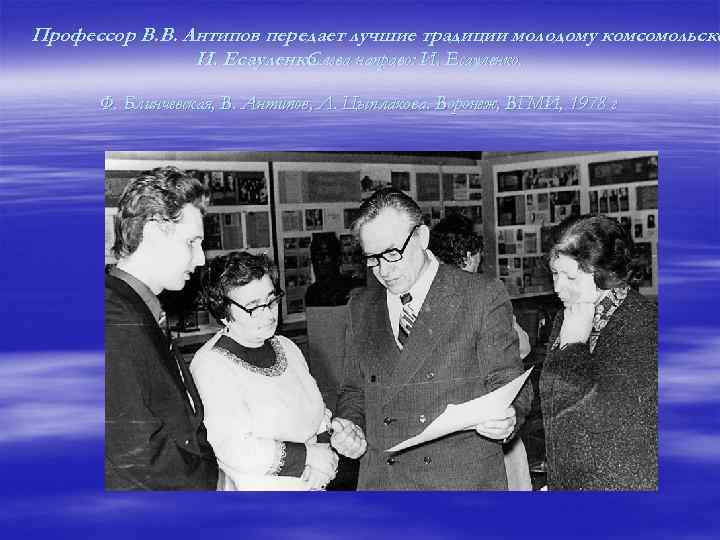 Профессор В. В. Антипов передает лучшие традиции молодому комсомольско И. Есауленко. Слева направо: И.