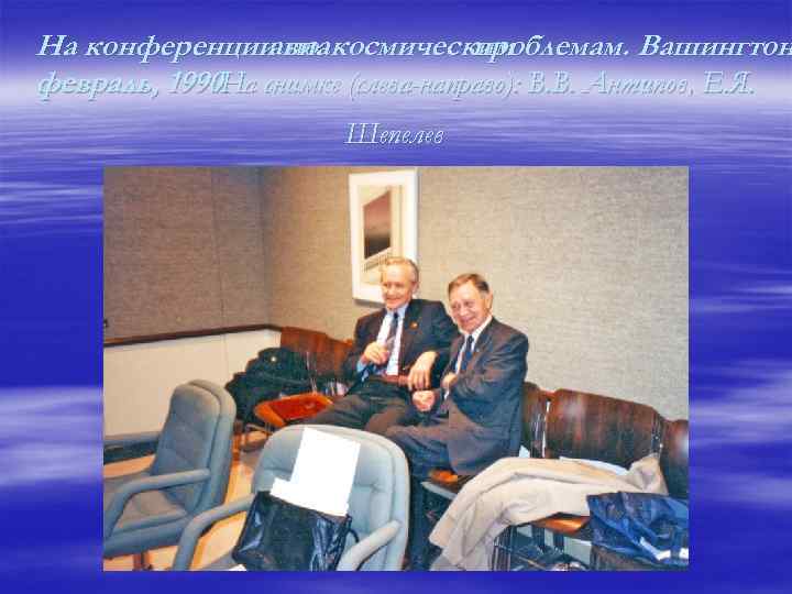 На конференции по авиакосмическим проблемам. Вашингтон февраль, 1990. снимке (слева-направо): В. В. Антипов, Е.