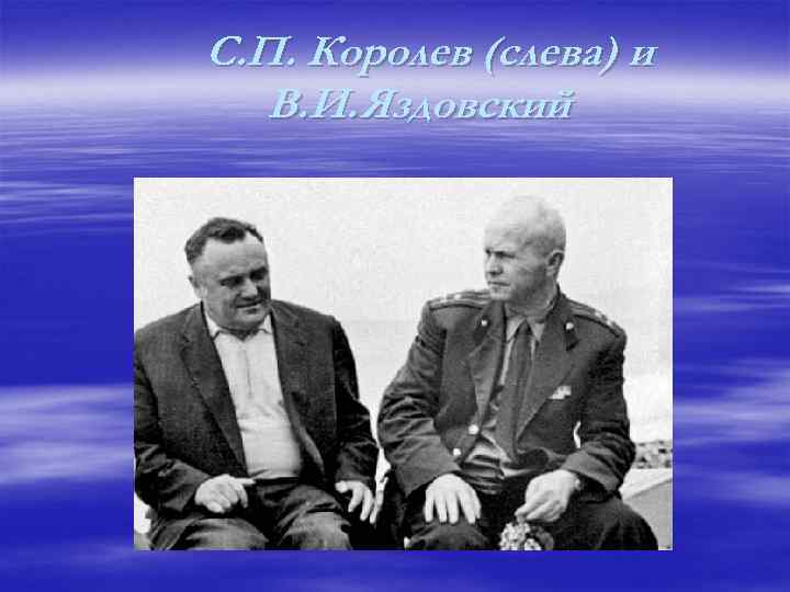 С. П. Королев (слева) и В. И. Яздовский 