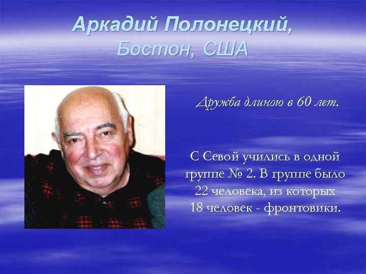 Аркадий Полонецкий, Бостон, США Дружба длиною в 60 лет. С Севой учились в одной