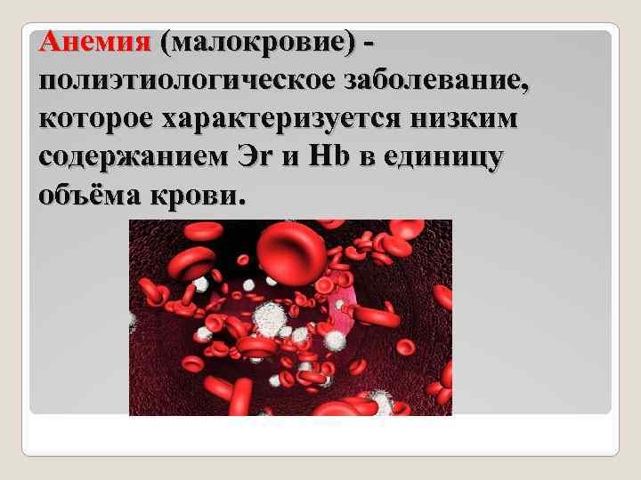 Анемия (малокровие) полиэтиологическое заболевание, которое характеризуется низким содержанием Эr и Hb в единицу объёма