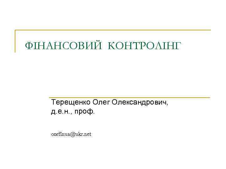 ФІНАНСОВИЙ КОНТРОЛІНГ Терещенко Олег Олександрович, д. е. н. , проф. corfinua@ukr. net 