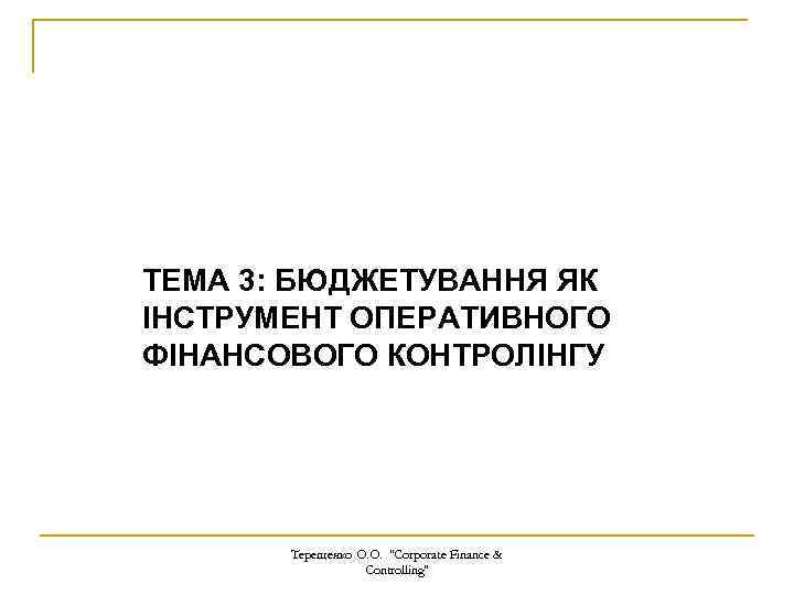 ТЕМА 3: БЮДЖЕТУВАННЯ ЯК ІНСТРУМЕНТ ОПЕРАТИВНОГО ФІНАНСОВОГО КОНТРОЛІНГУ Терещенко О. О. 