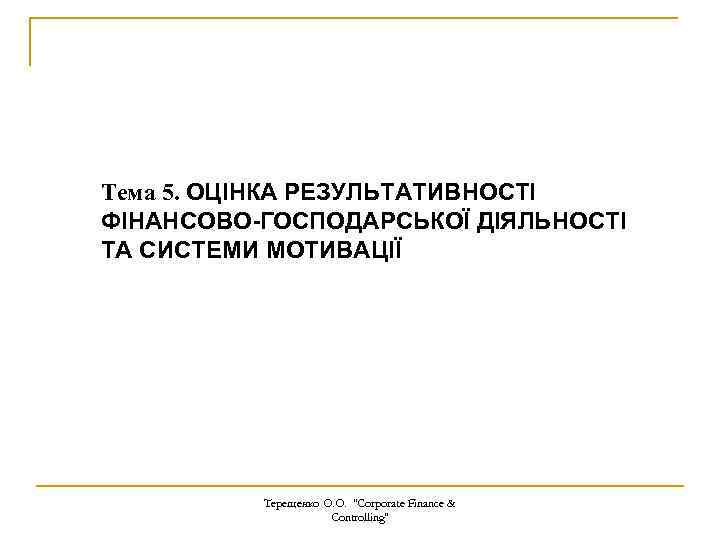 Тема 5. ОЦІНКА РЕЗУЛЬТАТИВНОСТІ ФІНАНСОВО-ГОСПОДАРСЬКОЇ ДІЯЛЬНОСТІ ТА СИСТЕМИ МОТИВАЦІЇ Терещенко О. О. 