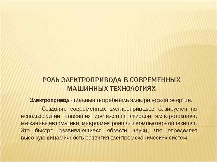 РОЛЬ ЭЛЕКТРОПРИВОДА В СОВРЕМЕННЫХ МАШИННЫХ ТЕХНОЛОГИЯХ Электропривод - главный потребитель электрической энергии. Создание современных