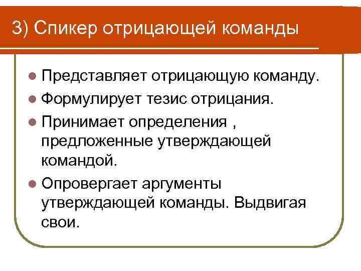 3) Спикер отрицающей команды l Представляет отрицающую команду. l Формулирует тезис отрицания. l Принимает