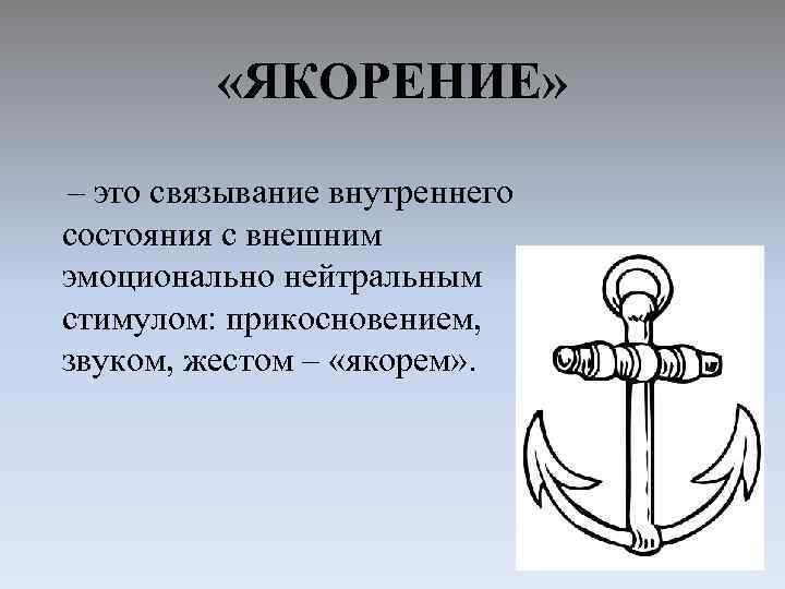  «ЯКОРЕНИЕ» – это связывание внутреннего состояния с внешним эмоционально нейтральным стимулом: прикосновением, звуком,