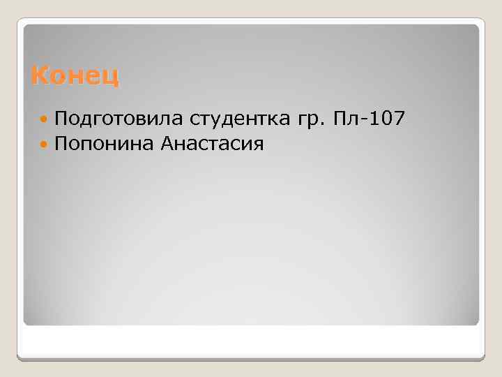 Конец Подготовила студентка гр. Пл-107 Попонина Анастасия 
