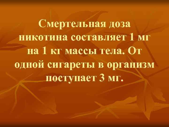 Смертельная доза никотина составляет 1 мг на 1 кг массы тела. От одной сигареты