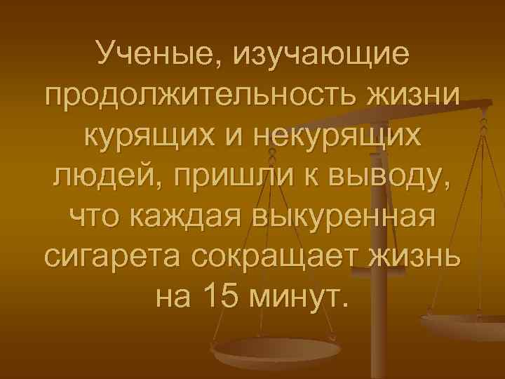 Ученые, изучающие продолжительность жизни курящих и некурящих людей, пришли к выводу, что каждая выкуренная