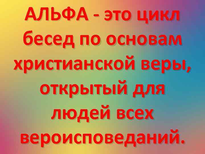 АЛЬФА - это цикл бесед по основам христианской веры, открытый для людей всех вероисповеданий.