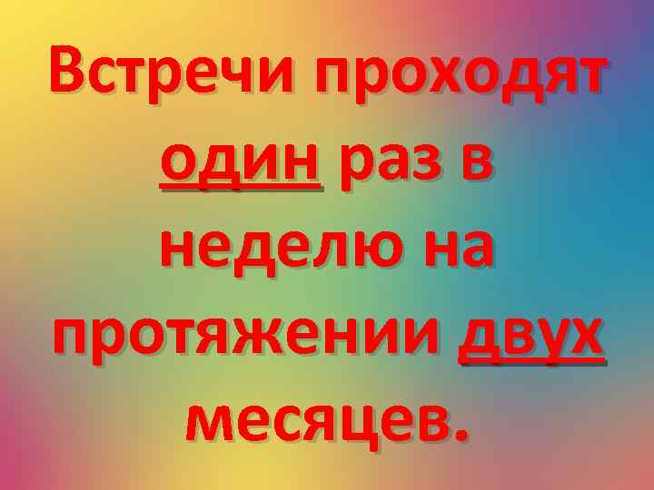 Встречи проходят один раз в неделю на протяжении двух месяцев. 