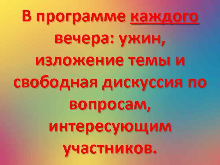 В программе каждого вечера: ужин, изложение темы и свободная дискуссия по вопросам, интересующим участников.