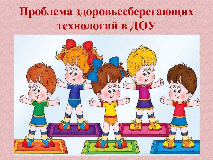 Проблема здоровьесберегающих технологий в ДОУ 