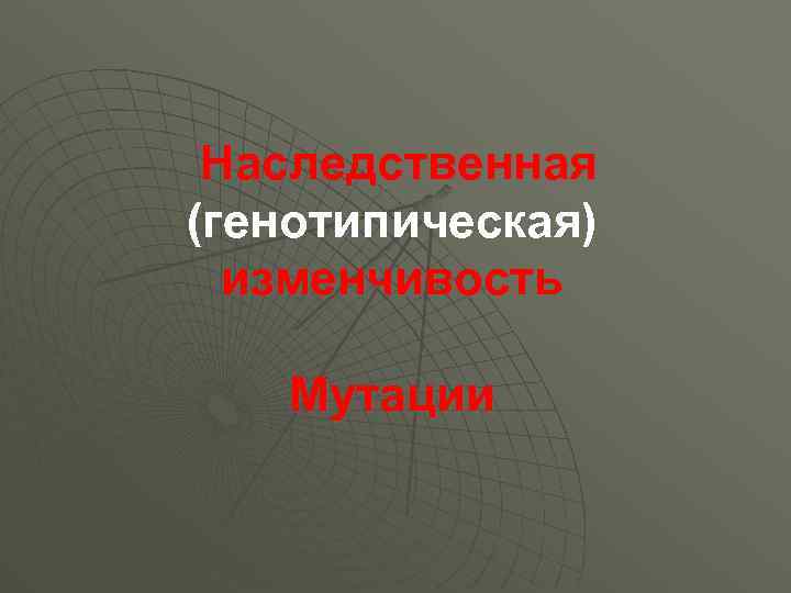  Наследственная (генотипическая) изменчивость Мутации 