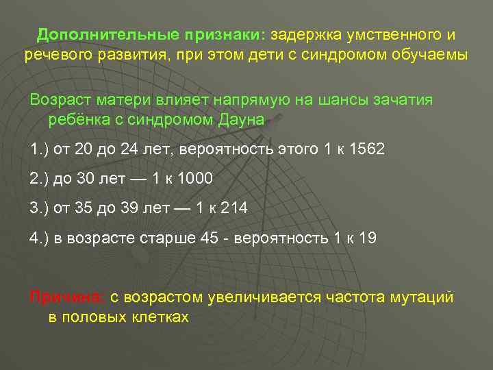 Дополнительные признаки: задержка умственного и речевого развития, при этом дети с синдромом обучаемы Возраст