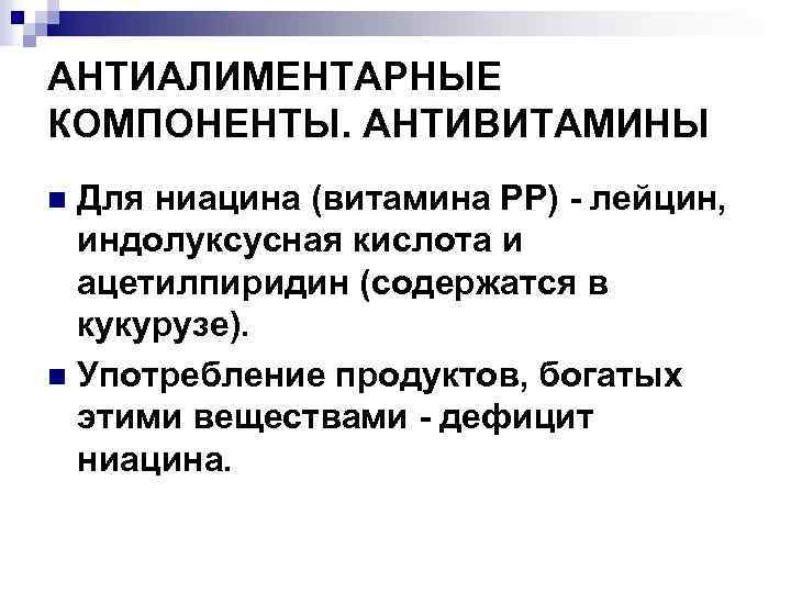 АНТИАЛИМЕНТАРНЫЕ КОМПОНЕНТЫ. АНТИВИТАМИНЫ Для ниацина (витамина РР) - лейцин, индолуксусная кислота и ацетилпиридин (содержатся