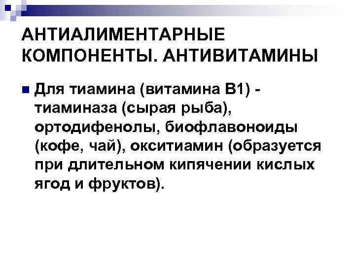 АНТИАЛИМЕНТАРНЫЕ КОМПОНЕНТЫ. АНТИВИТАМИНЫ n Для тиамина (витамина В 1) тиаминаза (сырая рыба), ортодифенолы, биофлавоноиды
