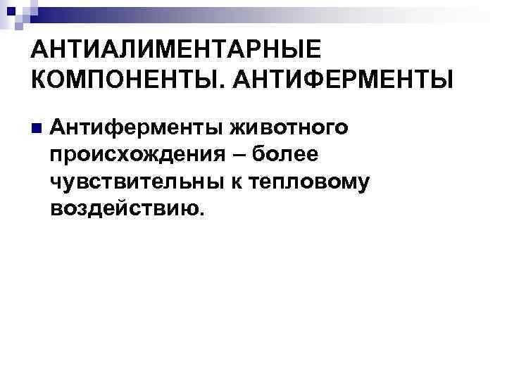 АНТИАЛИМЕНТАРНЫЕ КОМПОНЕНТЫ. АНТИФЕРМЕНТЫ n Антиферменты животного происхождения – более чувствительны к тепловому воздействию. 