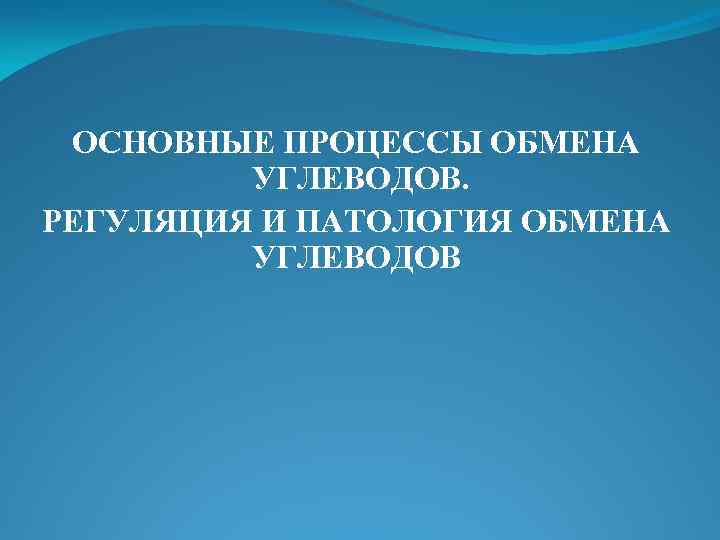 ОСНОВНЫЕ ПРОЦЕССЫ ОБМЕНА УГЛЕВОДОВ. РЕГУЛЯЦИЯ И ПАТОЛОГИЯ ОБМЕНА УГЛЕВОДОВ 