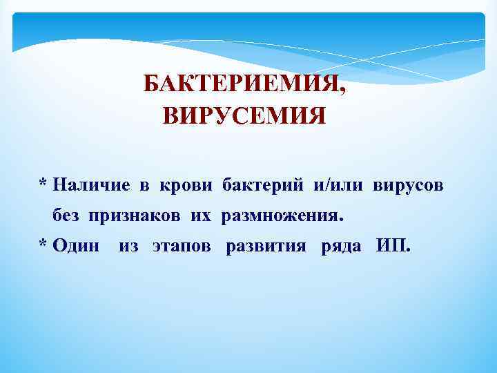 БАКТЕРИЕМИЯ, ВИРУСЕМИЯ * Наличие в крови бактерий и/или вирусов без признаков их размножения. *