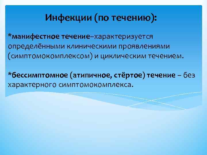 Инфекции (по течению): *манифестное течение–характеризуется определёнными клиническими проявлениями (симптомокомплексом) и циклическим течением. *бессимптомное (атипичное,