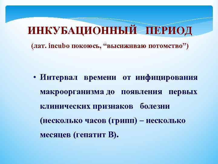 ИНКУБАЦИОННЫЙ ПЕРИОД (лат. incubo покоюсь, “высиживаю потомство”) • Интервал времени от инфицирования макроорганизма до