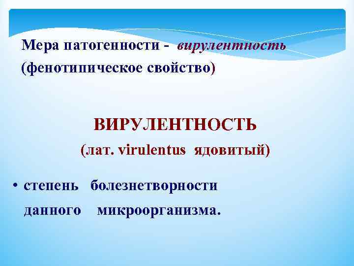 Мера патогенности - вирулентность (фенотипическое свойство) ВИРУЛЕНТНОСТЬ (лат. virulentus ядовитый) • степень болезнетворности данного