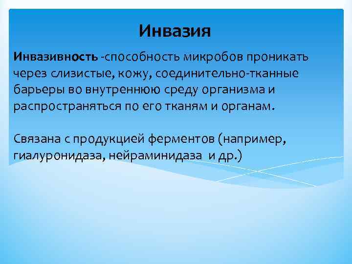 Инвазия Инвазивность -способность микробов проникать через слизистые, кожу, соединительно-тканные барьеры во внутреннюю среду организма