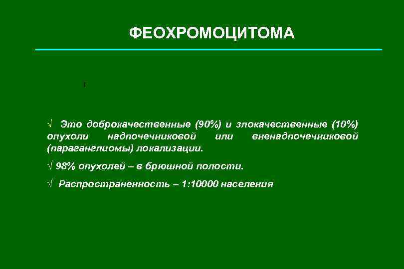 ФЕОХРОМОЦИТОМА I √ Это доброкачественные (90%) и злокачественные (10%) опухоли надпочечниковой (параганглиомы) локализации. или