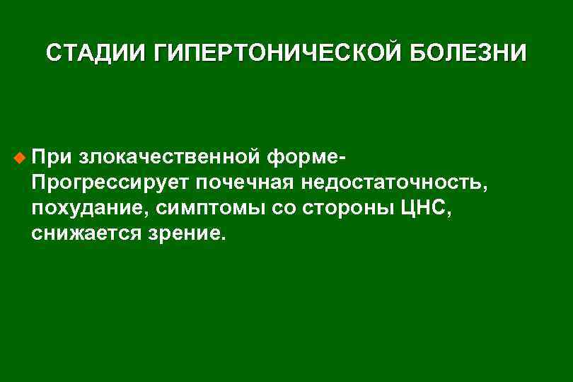 СТАДИИ ГИПЕРТОНИЧЕСКОЙ БОЛЕЗНИ u При злокачественной форме- Прогрессирует почечная недостаточность, похудание, симптомы со стороны