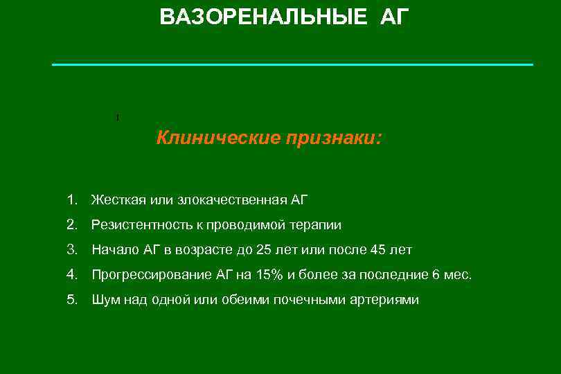 ВАЗОРЕНАЛЬНЫЕ АГ I Клинические признаки: 1. Жесткая или злокачественная АГ 2. Резистентность к проводимой