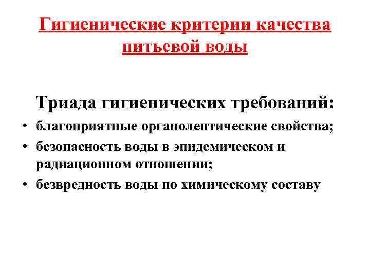 Гигиенические критерии качества питьевой воды Триада гигиенических требований: • благоприятные органолептические свойства; • безопасность