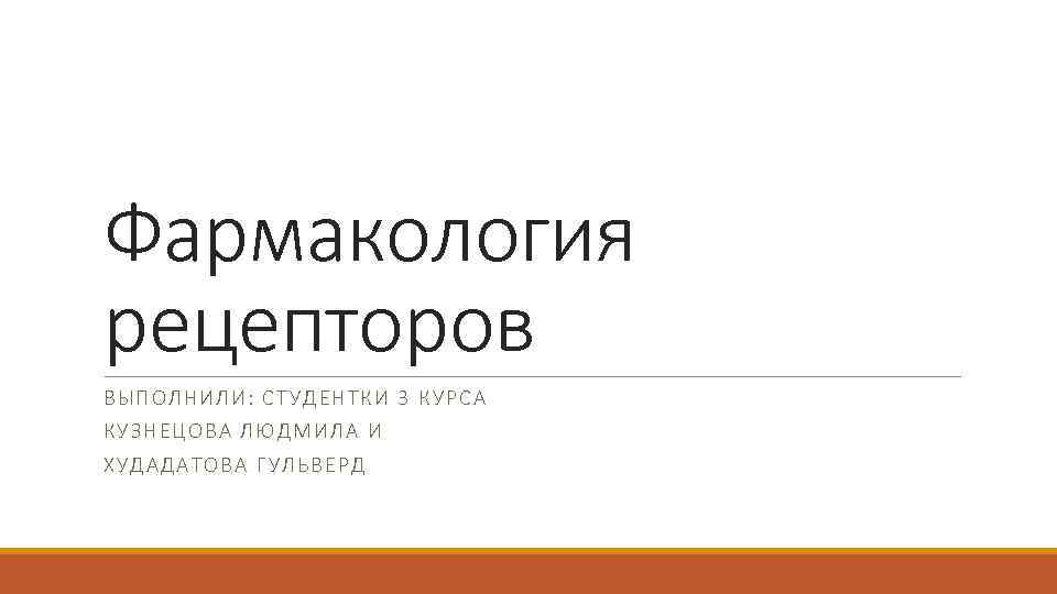 Фармакология рецепторов ВЫПОЛНИЛИ: СТУДЕНТК И 3 КУРС А КУЗН ЕЦОВА ЛЮДМИЛА И ХУДА ДА