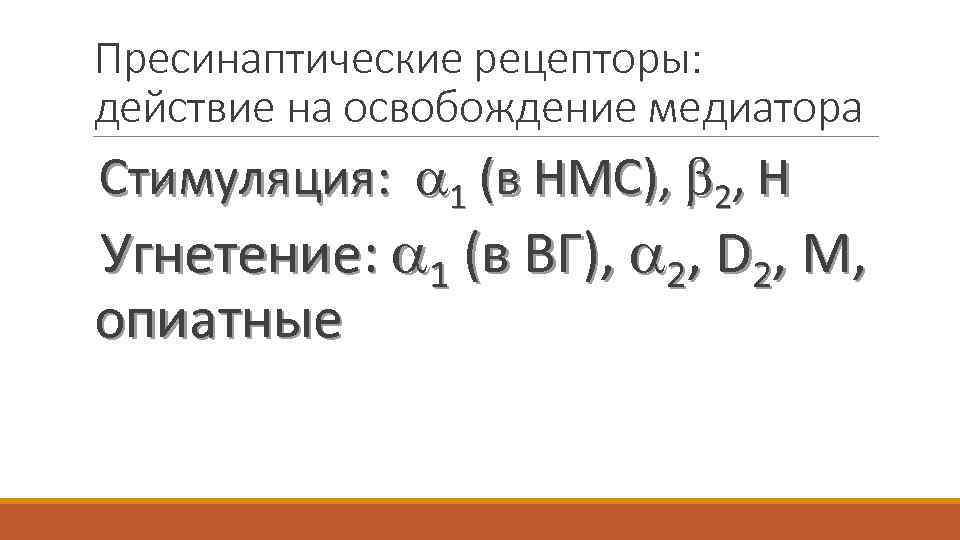 Пресинаптические рецепторы: действие на освобождение медиатора Стимуляция: 1 (в НМС), 2, Н Угнетение: 1