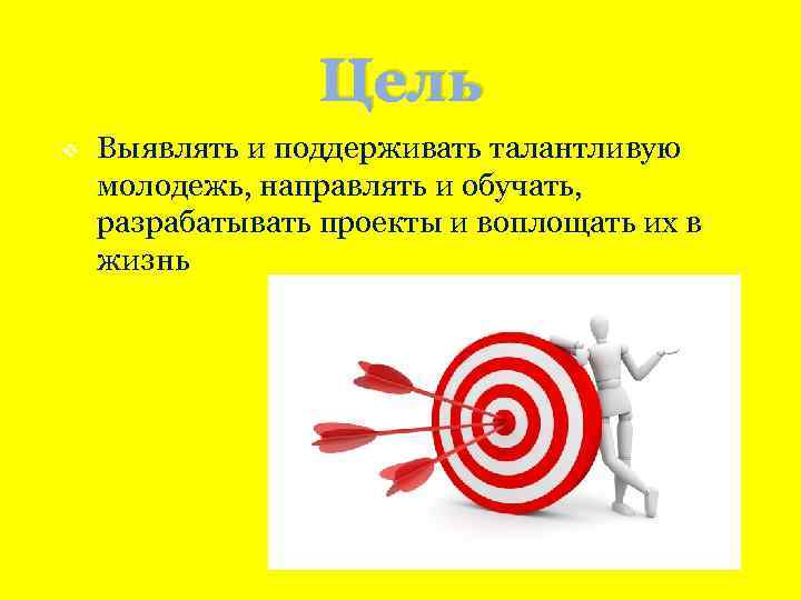 Цель v Выявлять и поддерживать талантливую молодежь, направлять и обучать, разрабатывать проекты и воплощать