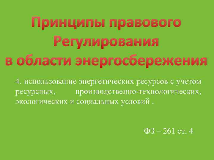 Принципы правового Регулирования в области энергосбережения 4. использование энергетических ресурсов с учетом ресурсных, производственно-технологических,