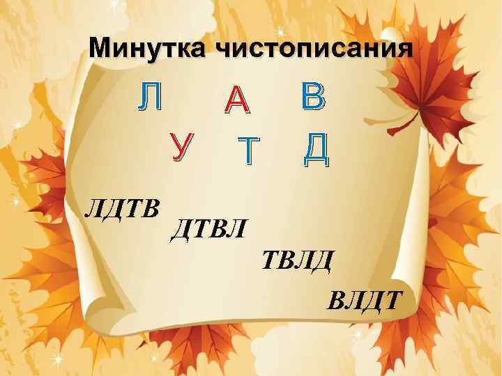 Минутка чистописания Л ЛДТВ А У Т В Д ДТВЛ ТВЛД ВЛДТ 