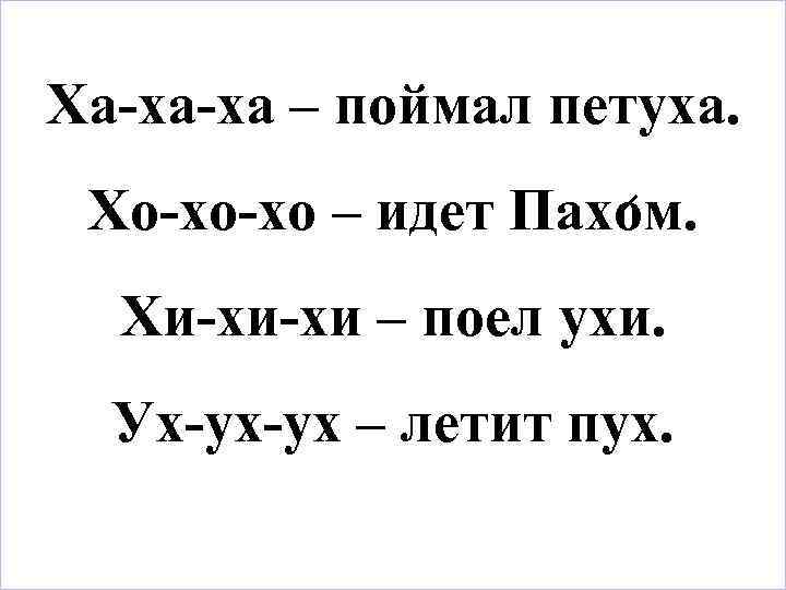 Ха-ха-ха – поймал петуха. Хо-хо-хо – идет Пахом. Хи-хи-хи – поел ухи. Ух-ух-ух –