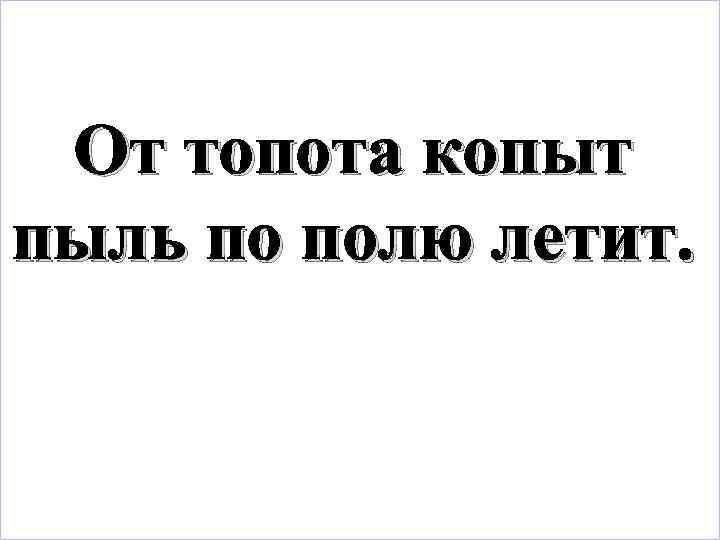 От топота копыт пыль по полю летит. 